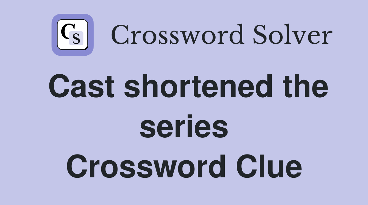 Cast shortened the series Crossword Clue