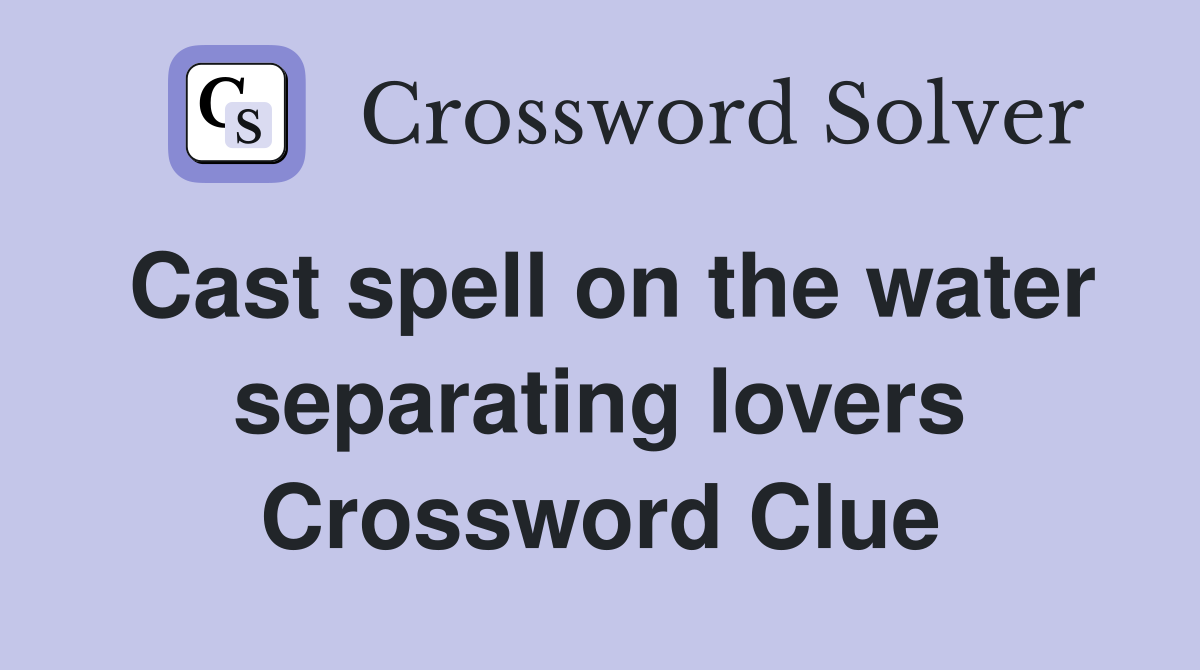 Cast spell on the water separating lovers Crossword Clue