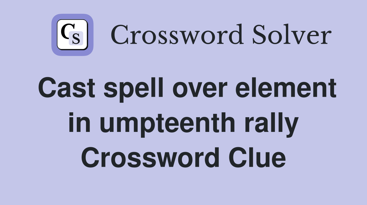 Cast spell over element in umpteenth rally Crossword Clue