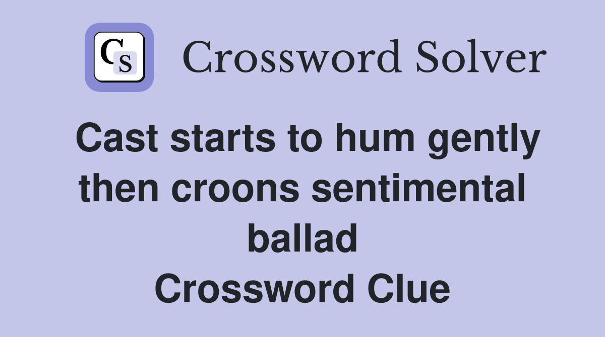 Cast starts to hum gently then croons sentimental ballad Crossword Clue