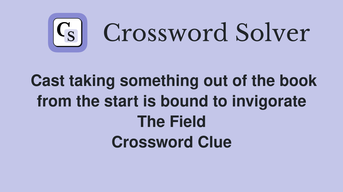 Cast taking something out of the book from the start is bound to invigorate The Field Crossword Clue