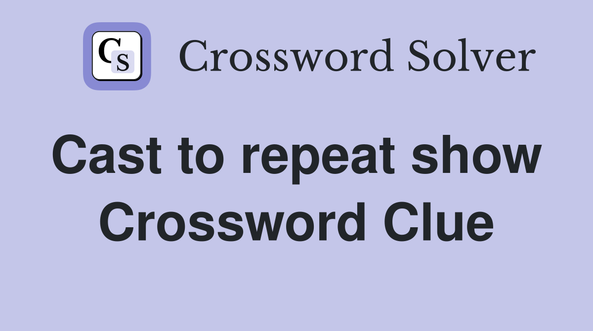 Cast to repeat show  Crossword Clue