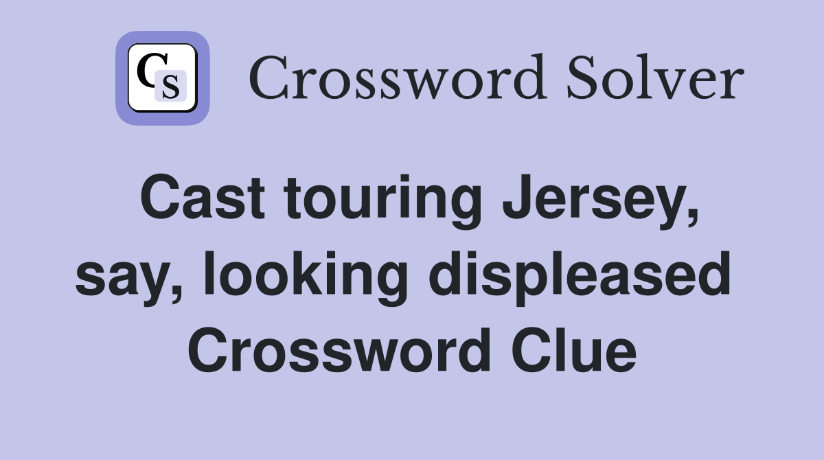 Cast touring Jersey, say, looking displeased  Crossword Clue