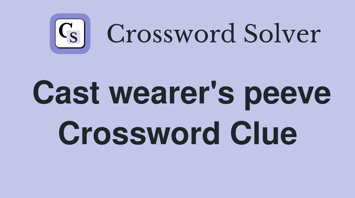 Cast wearer's peeve Crossword Clue