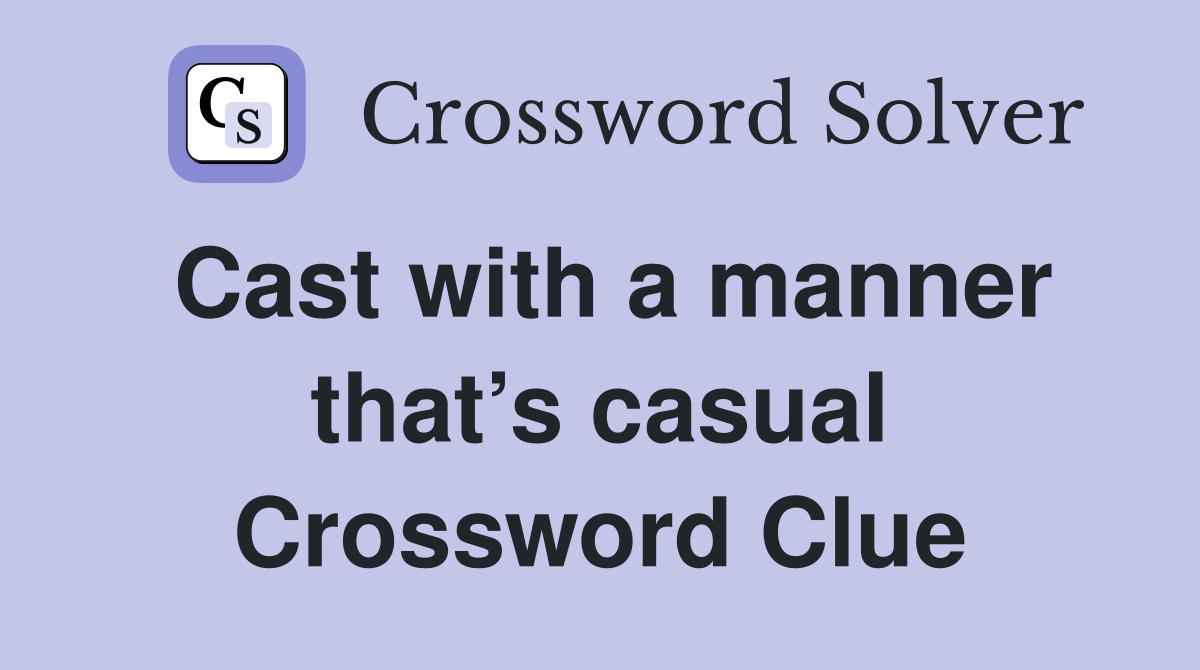 Cast with a manner that’s casual Crossword Clue