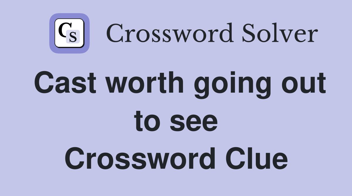Cast worth going out to see Crossword Clue