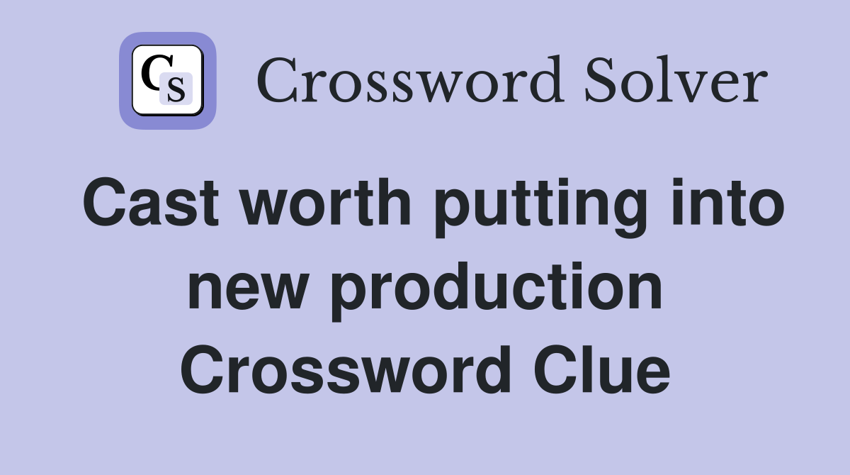 Cast worth putting into new production Crossword Clue
