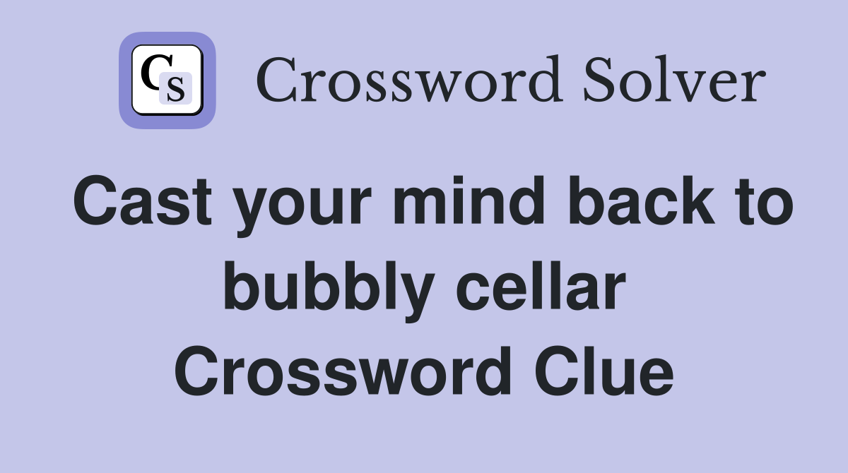 Cast your mind back to bubbly cellar Crossword Clue