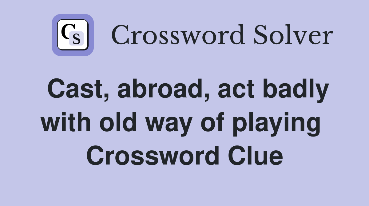 Cast, abroad, act badly with old way of playing  Crossword Clue