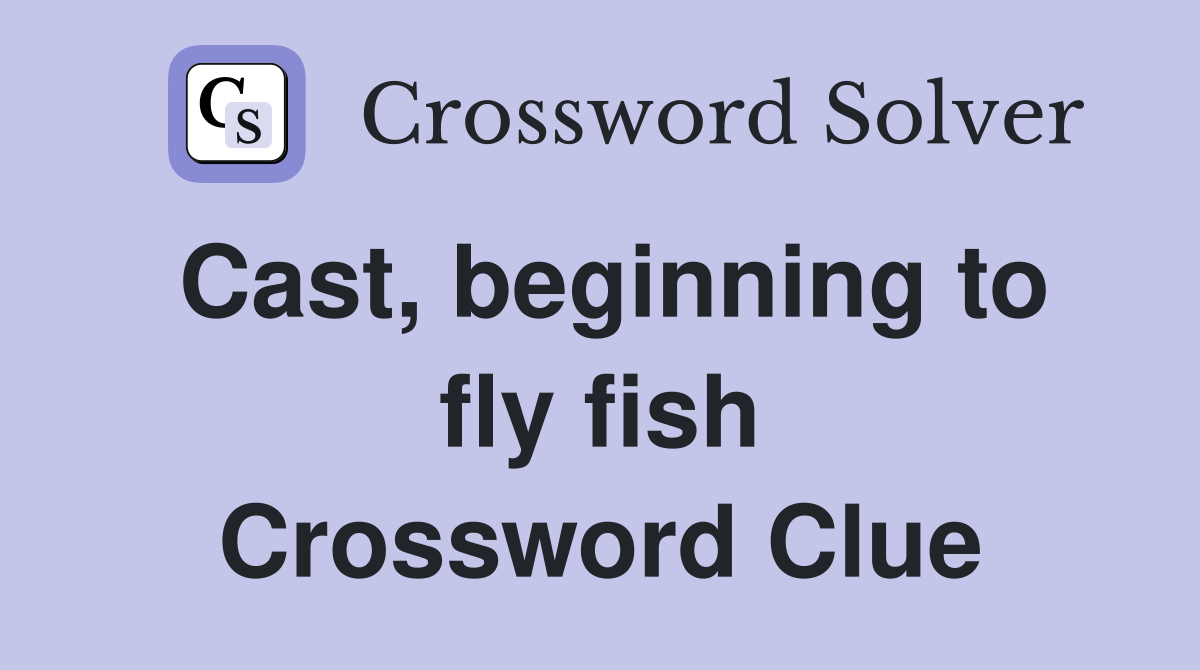 Cast, beginning to fly fish Crossword Clue