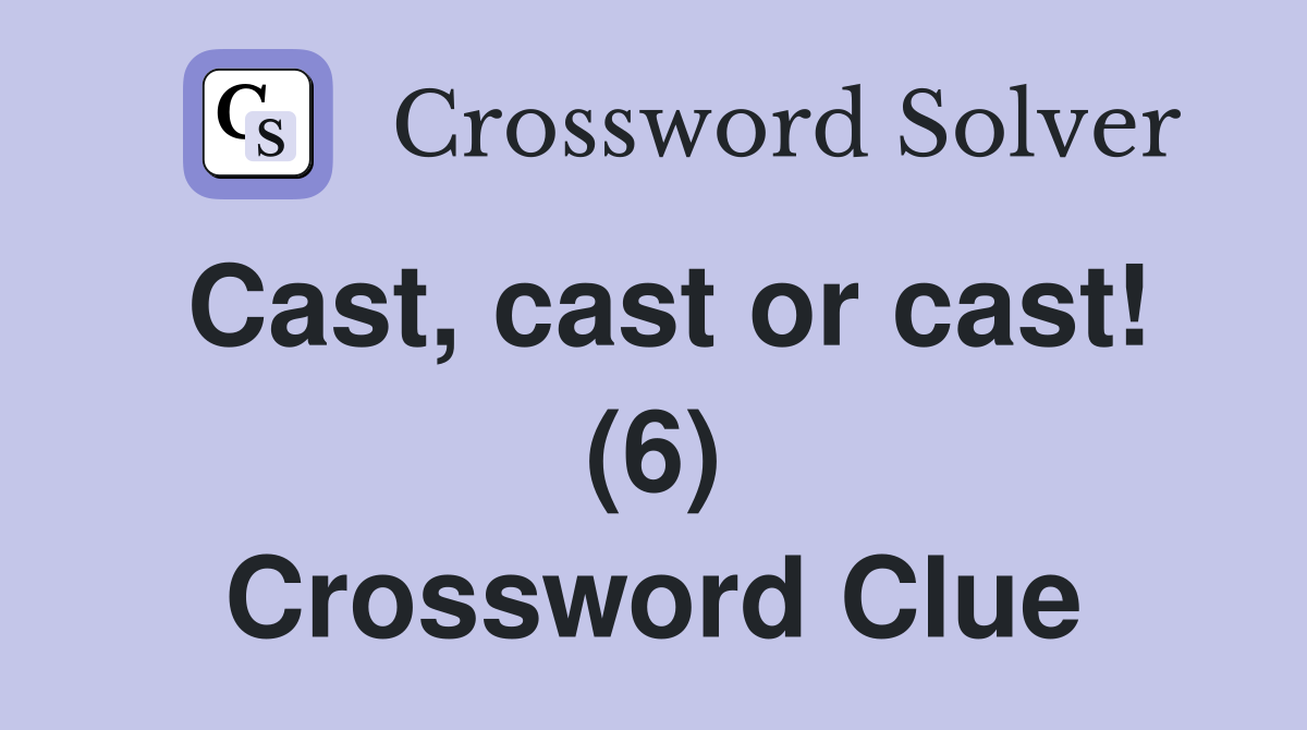 Cast, cast or cast! (6) Crossword Clue