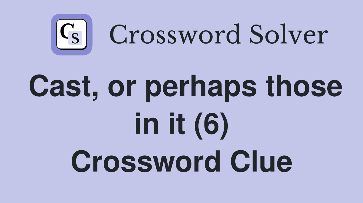 Cast, or perhaps those in it (6) Crossword Clue
