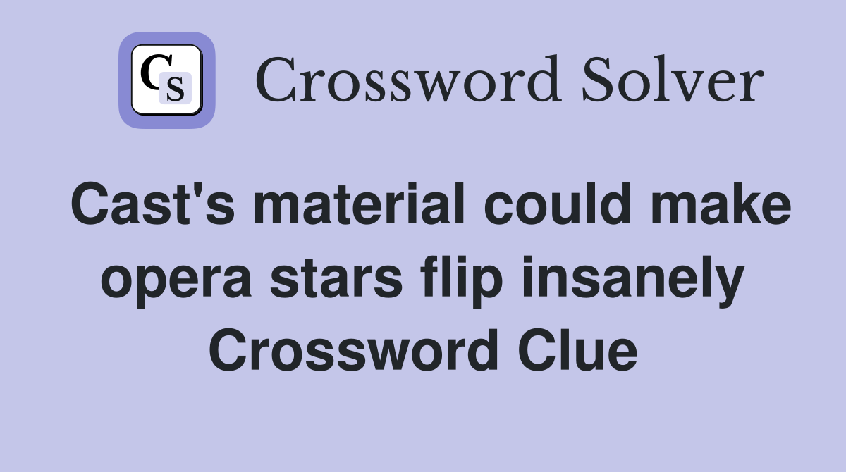 Cast's material could make opera stars flip insanely Crossword Clue