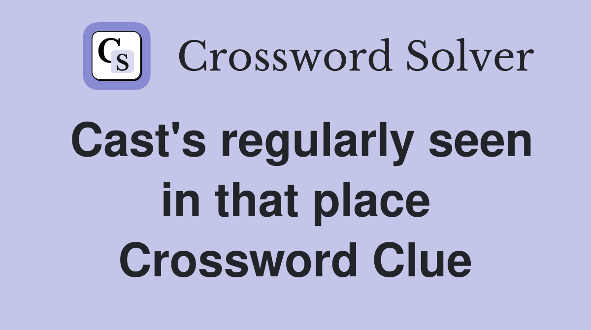 Cast's regularly seen in that place Crossword Clue