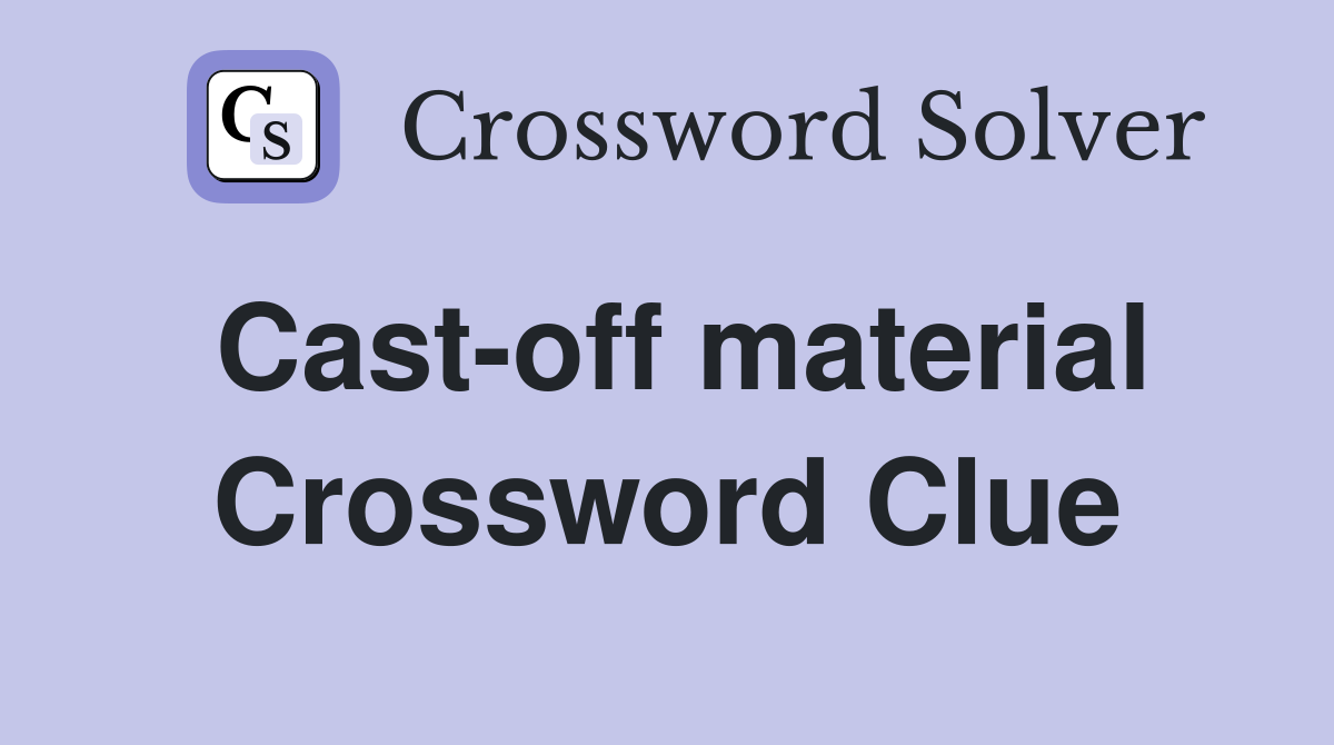 Cast-off material Crossword Clue