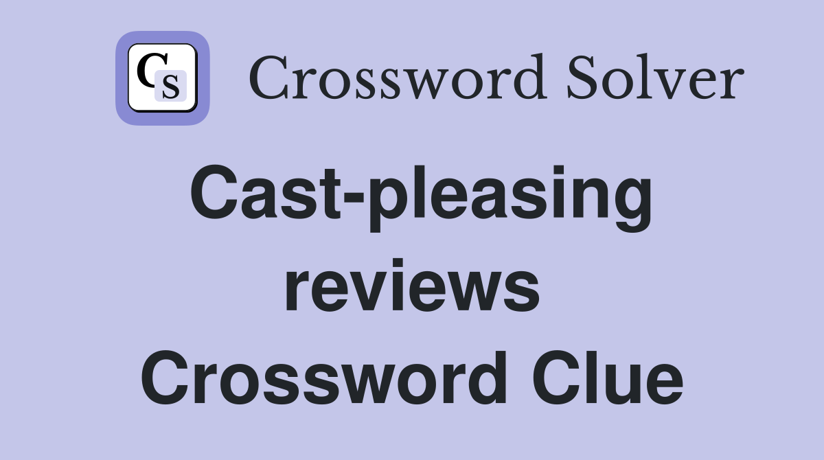 Cast-pleasing reviews Crossword Clue
