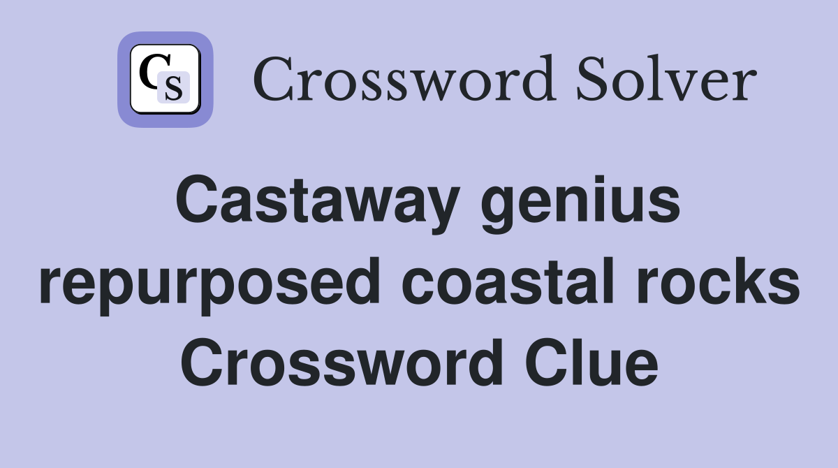 Castaway genius repurposed coastal rocks Crossword Clue