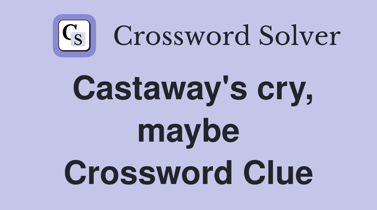 Castaway's cry, maybe Crossword Clue
