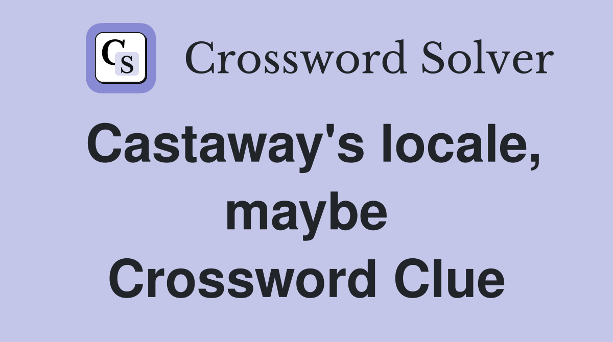 Castaway's locale, maybe Crossword Clue