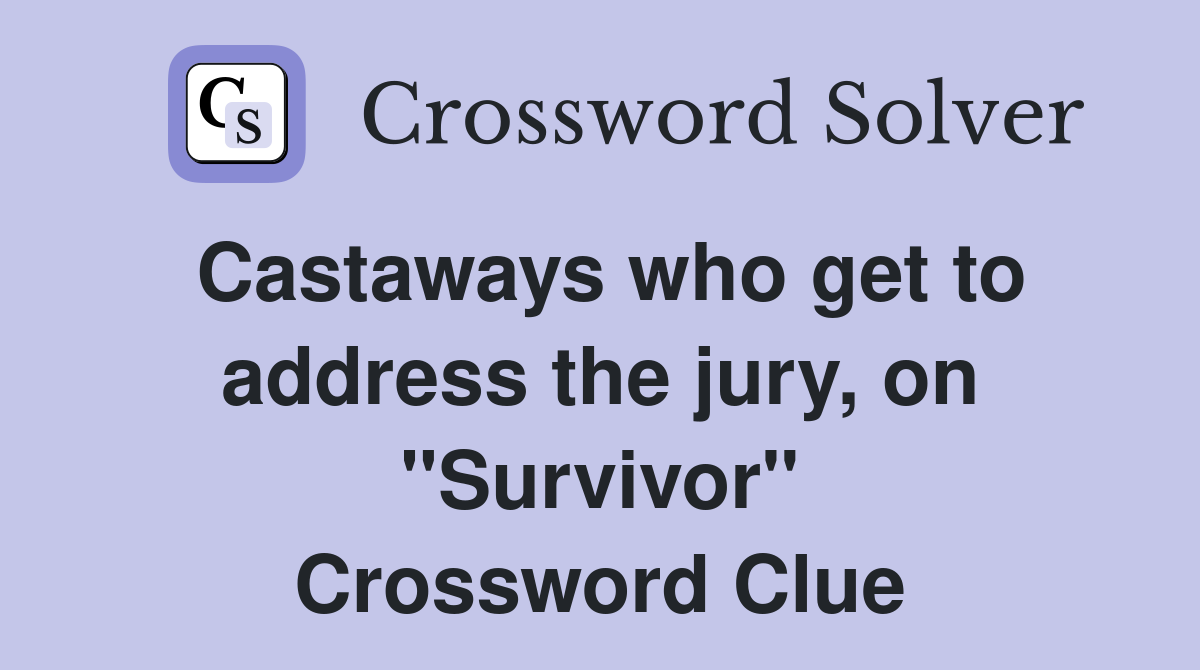 Castaways who get to address the jury, on "Survivor" Crossword Clue