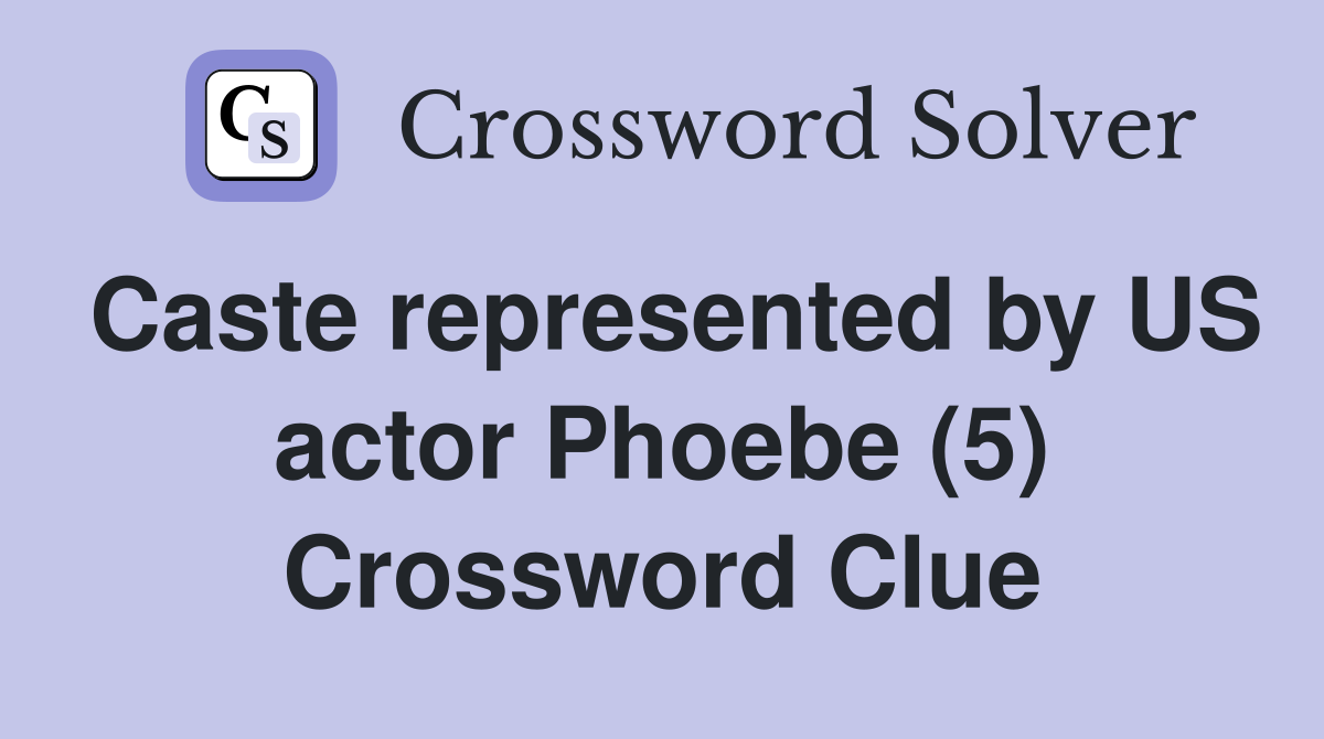 Caste represented by US actor Phoebe (5) Crossword Clue
