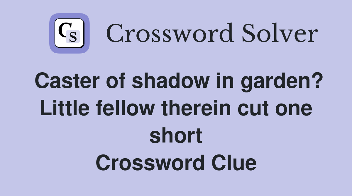 Caster of shadow in garden? Little fellow therein cut one short Crossword Clue
