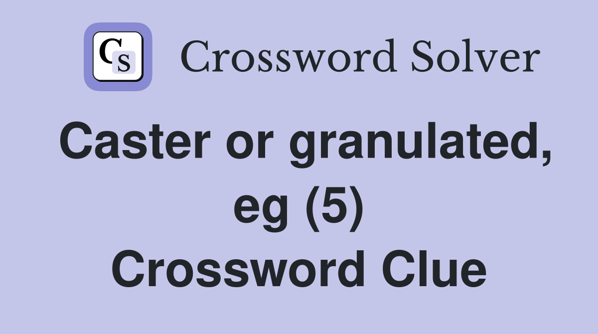 Caster or granulated, eg (5) Crossword Clue