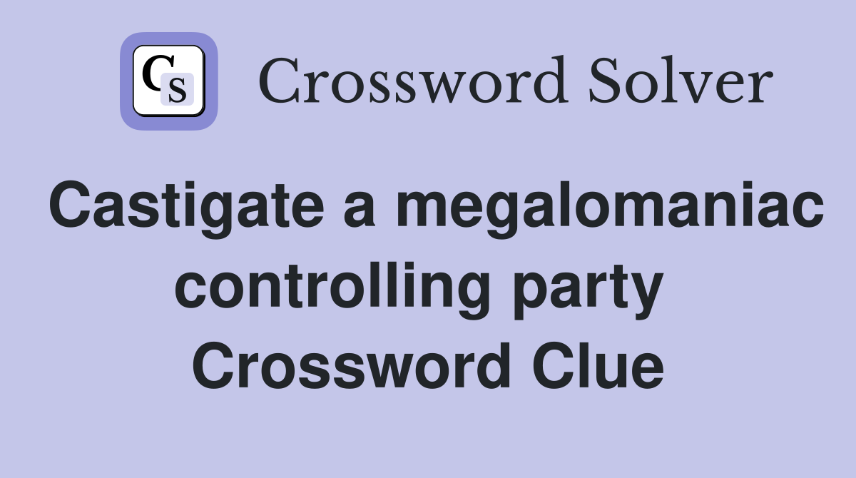 Castigate a megalomaniac controlling party  Crossword Clue
