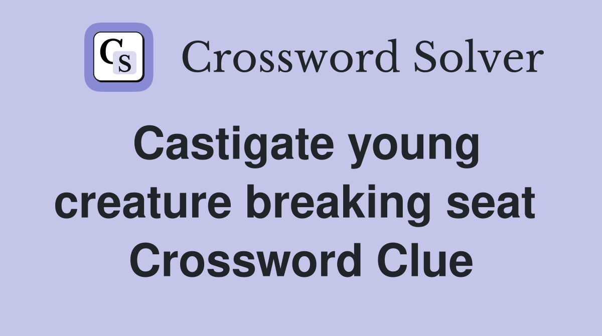 Castigate young creature breaking seat  Crossword Clue