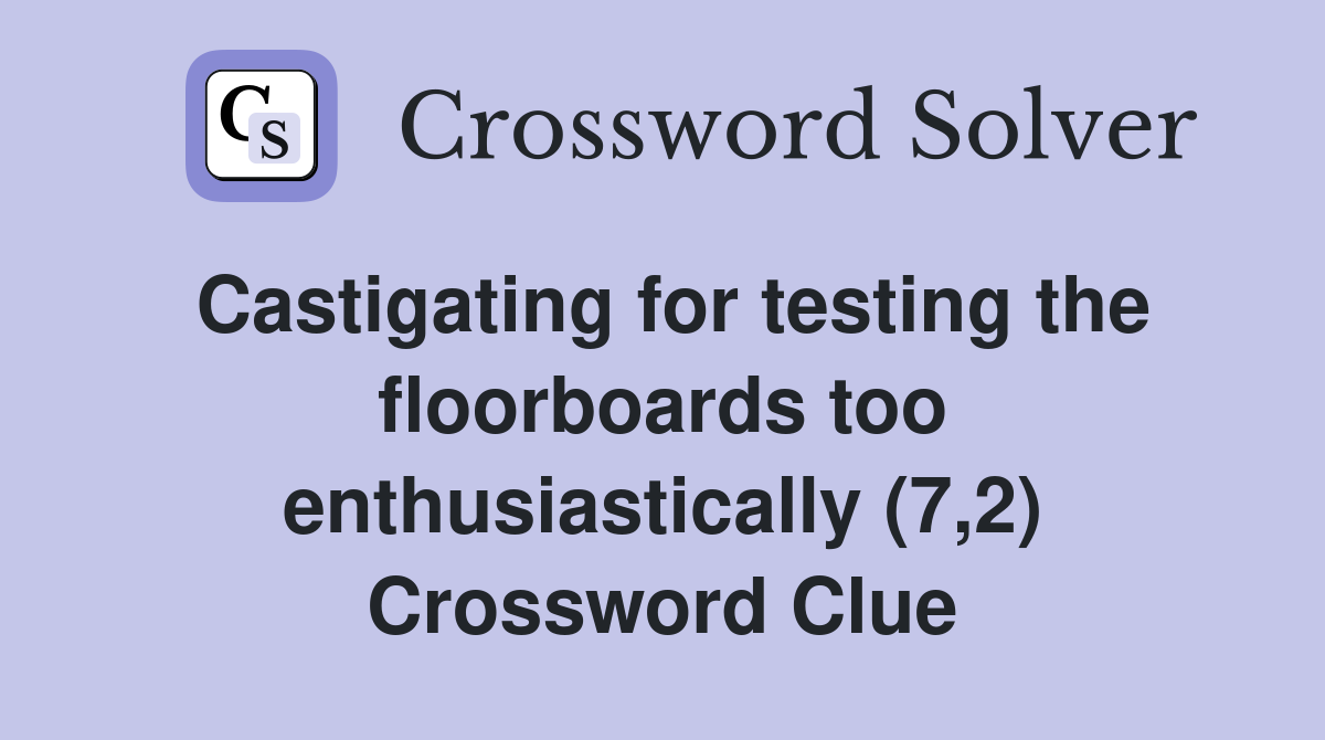 Castigating for testing the floorboards too enthusiastically (7,2) Crossword Clue