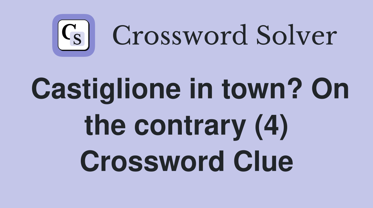 Castiglione in town? On the contrary (4) Crossword Clue