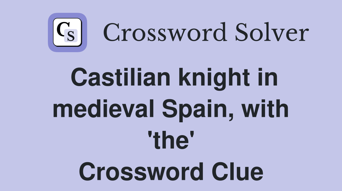Castilian knight in medieval Spain, with 'the' Crossword Clue