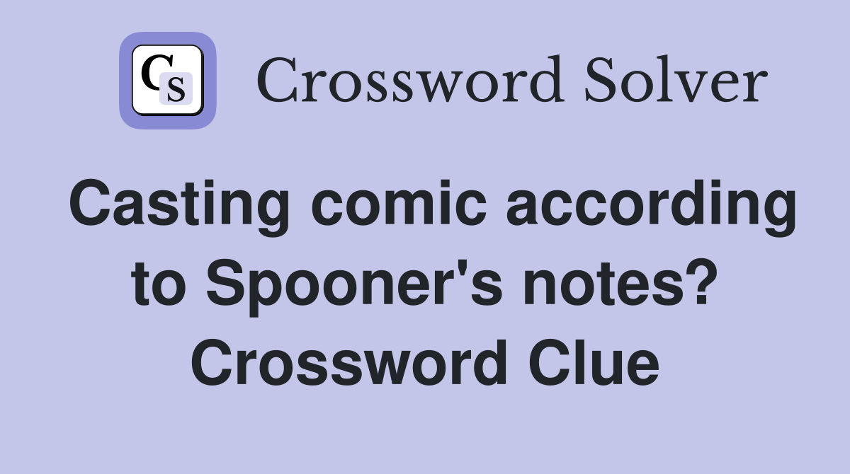 Casting comic according to Spooner's notes? Crossword Clue