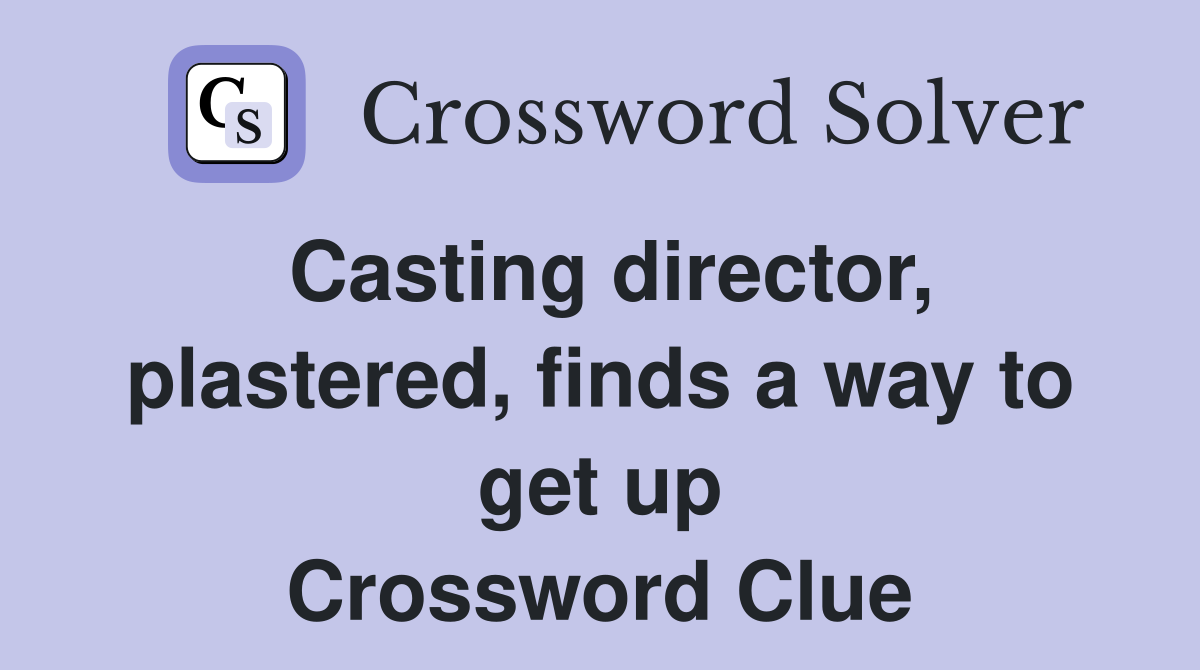 Casting director, plastered, finds a way to get up Crossword Clue