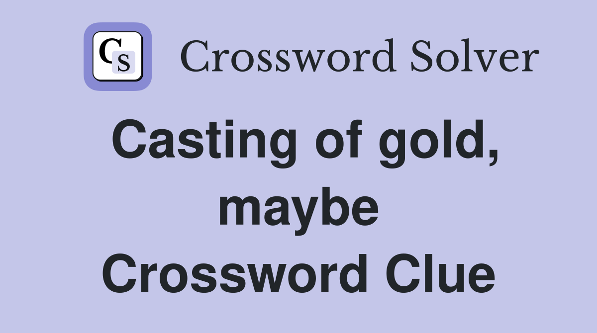 Casting of gold, maybe Crossword Clue