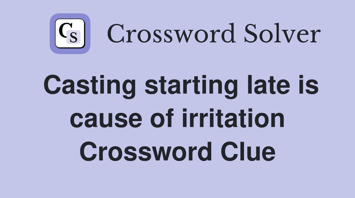 Casting starting late is cause of irritation Crossword Clue