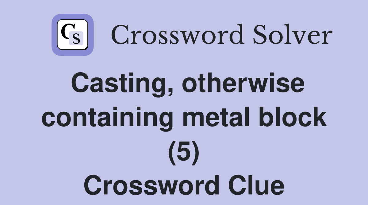 Casting, otherwise containing metal block (5) Crossword Clue