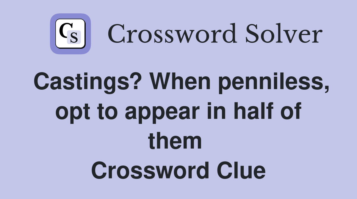 Castings? When penniless, opt to appear in half of them  Crossword Clue