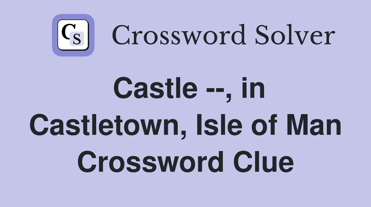 Castle --, in Castletown, Isle of Man Crossword Clue