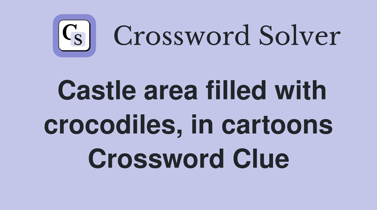 Castle area filled with crocodiles, in cartoons Crossword Clue
