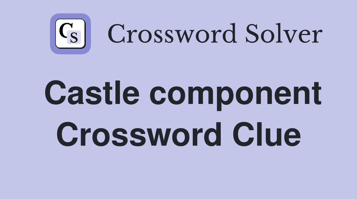 Castle component Crossword Clue