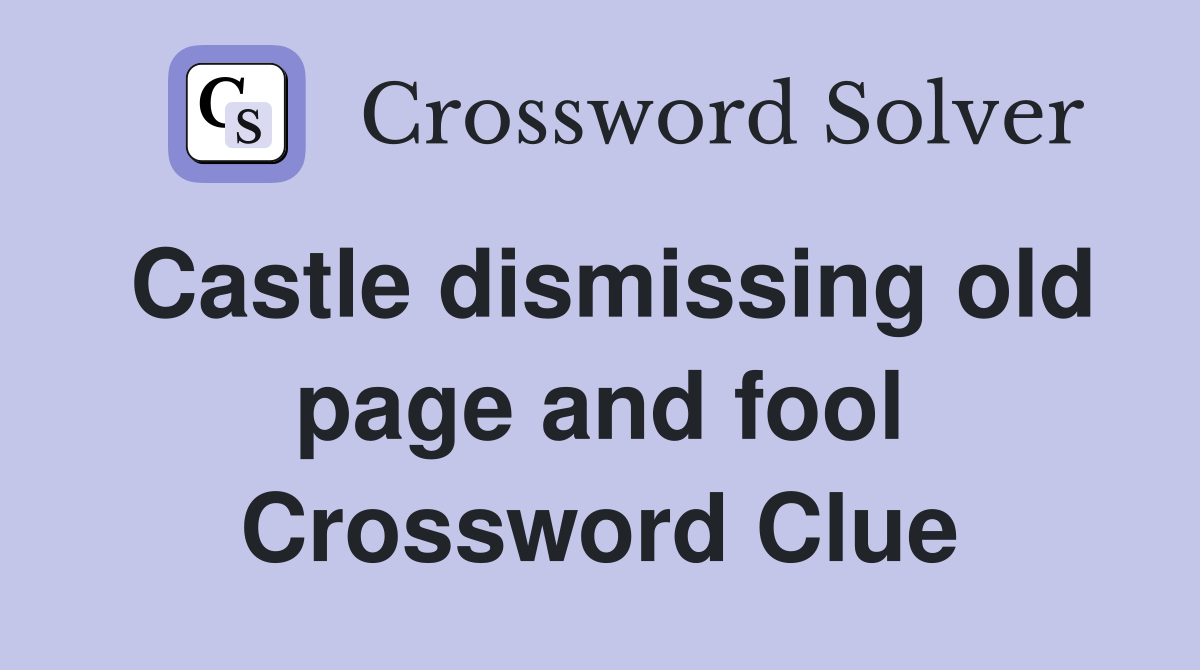 Castle dismissing old page and fool Crossword Clue