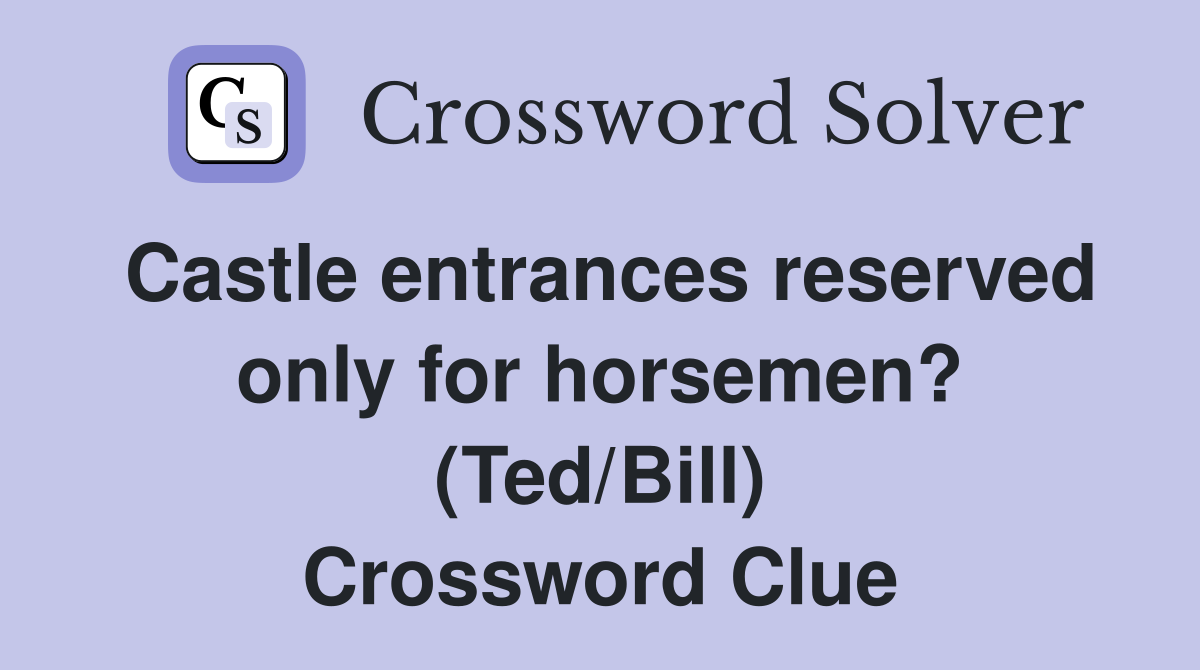 Castle entrances reserved only for horsemen? (Ted/Bill) Crossword Clue