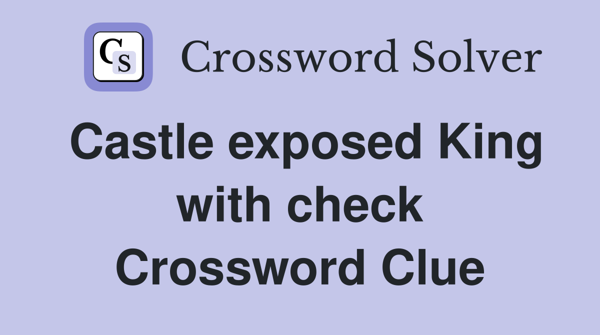 Castle exposed King with check Crossword Clue