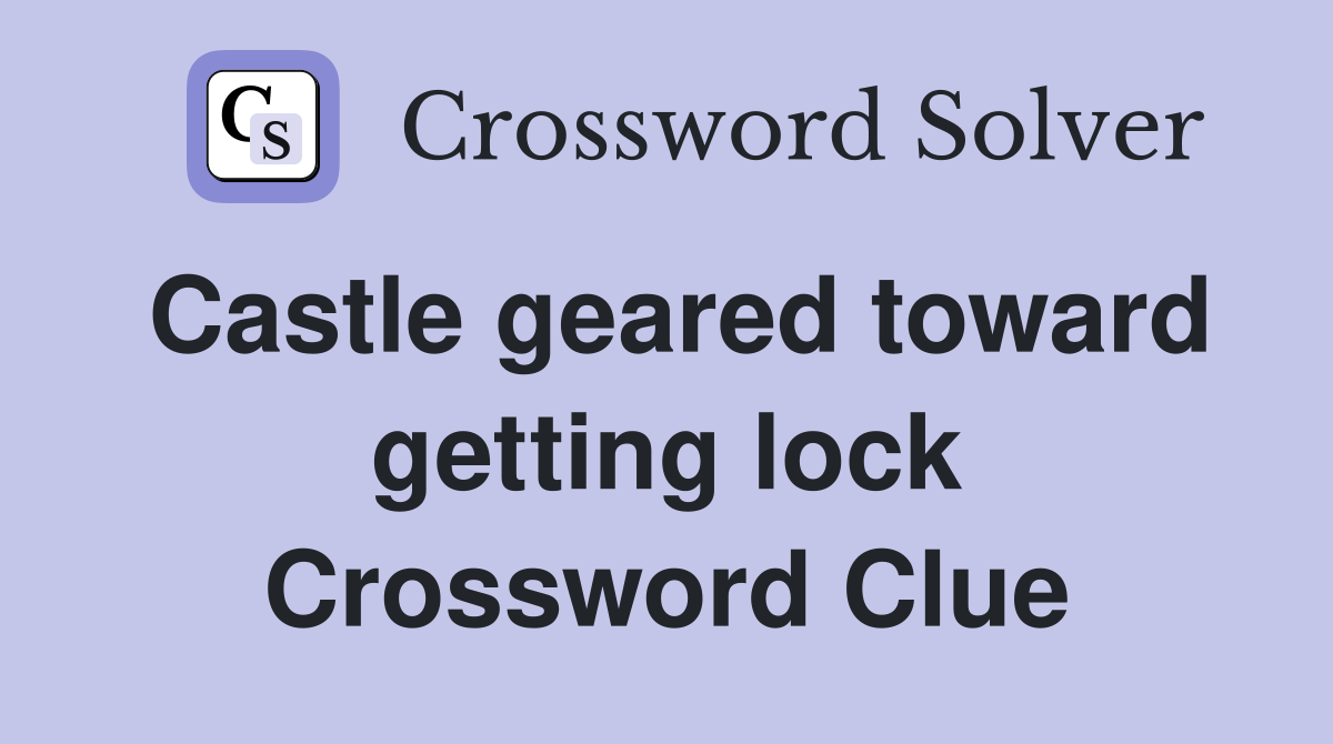 Castle geared toward getting lock Crossword Clue