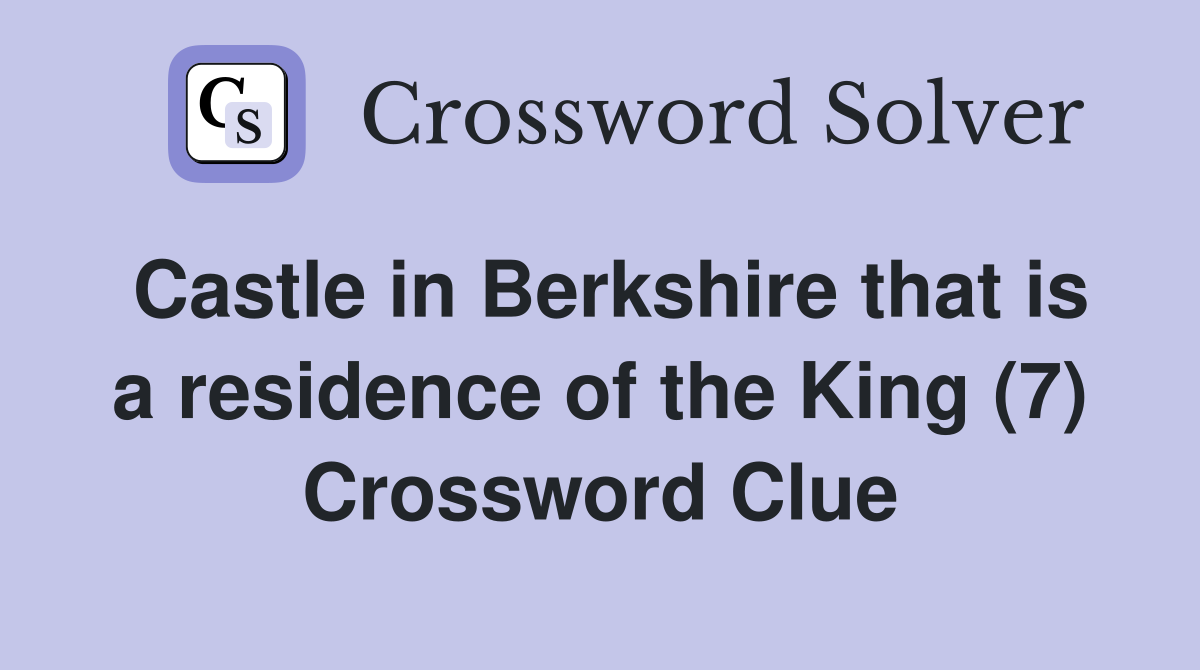 Castle in Berkshire that is a residence of the King (7) Crossword Clue
