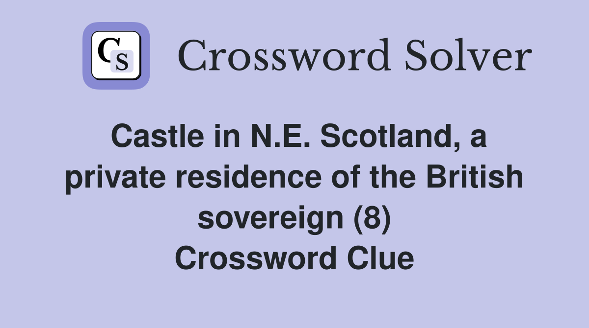 Castle in N.E. Scotland, a private residence of the British sovereign (8) Crossword Clue