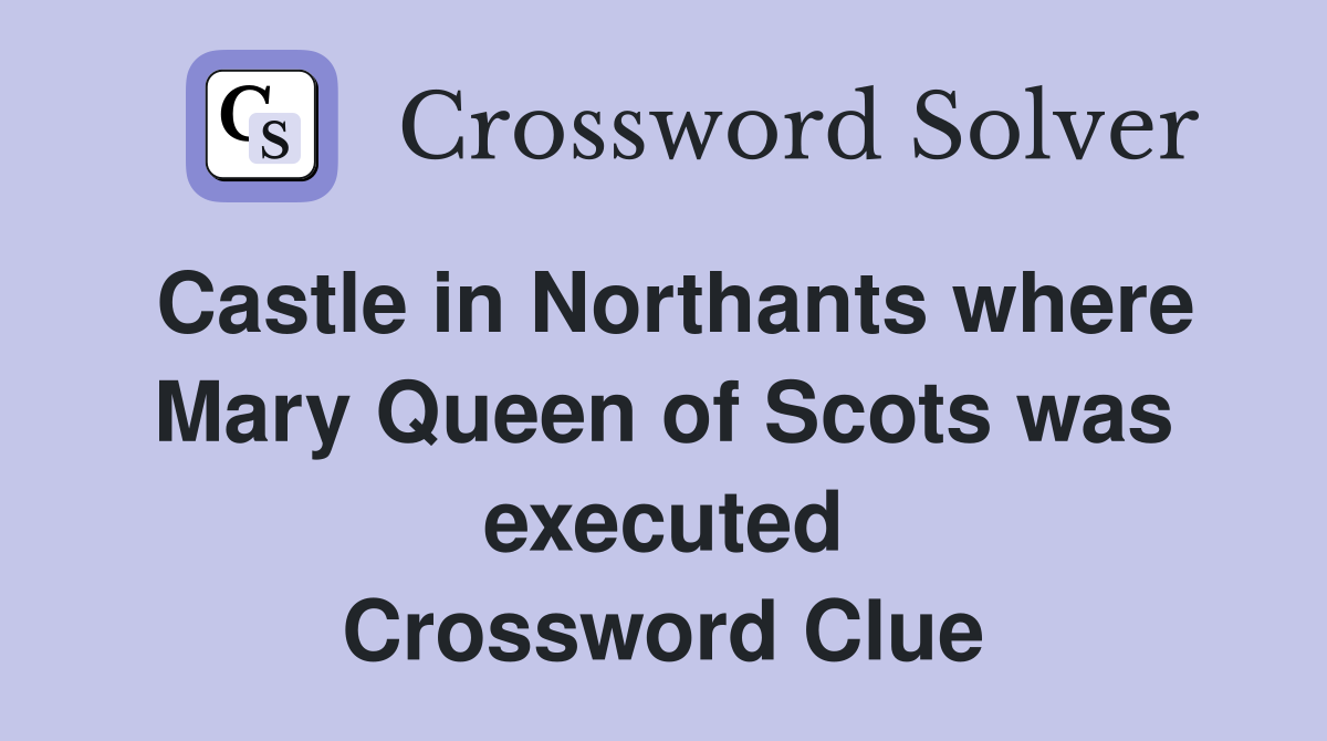 Castle in Northants where Mary Queen of Scots was executed Crossword Clue