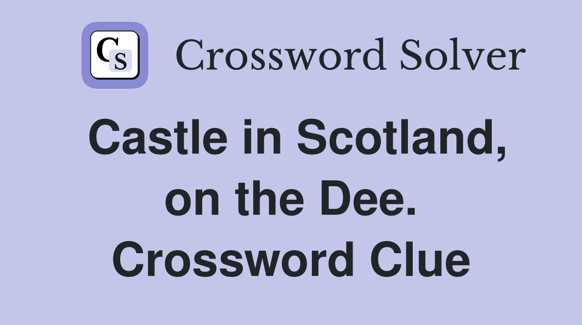 Castle in Scotland, on the Dee. Crossword Clue