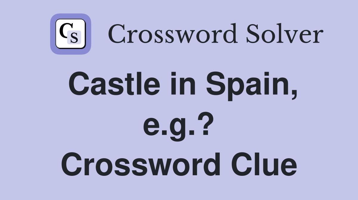 Castle in Spain, e.g.? Crossword Clue